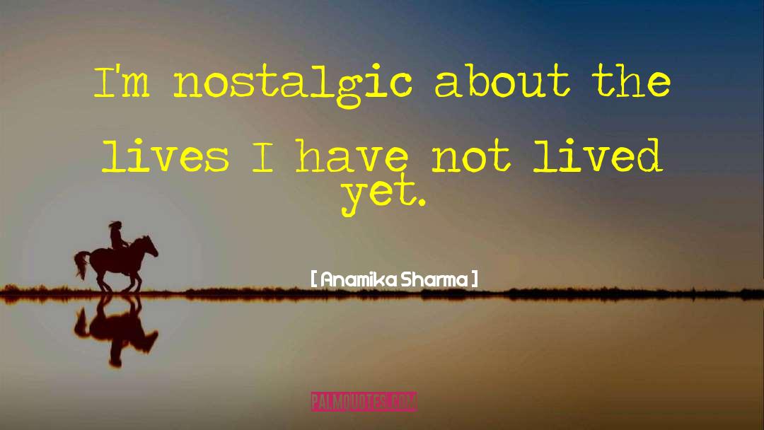 Anamika Sharma Quotes: I'm nostalgic about the lives