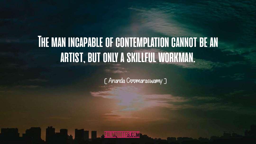 Ananda Coomaraswamy Quotes: The man incapable of contemplation