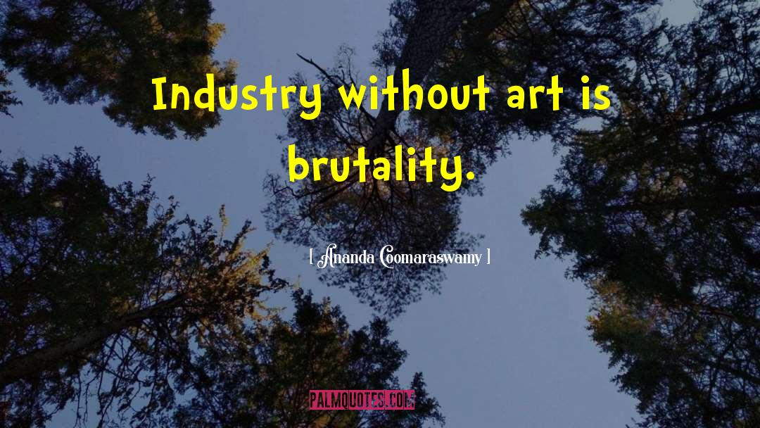 Ananda Coomaraswamy Quotes: Industry without art is brutality.