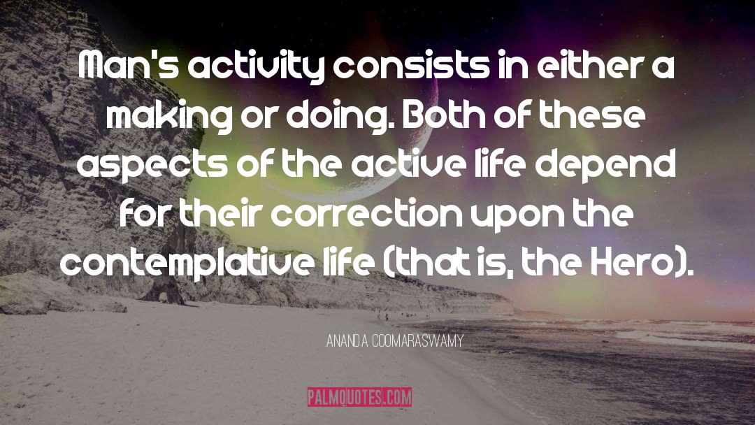 Ananda Coomaraswamy Quotes: Man's activity consists in either