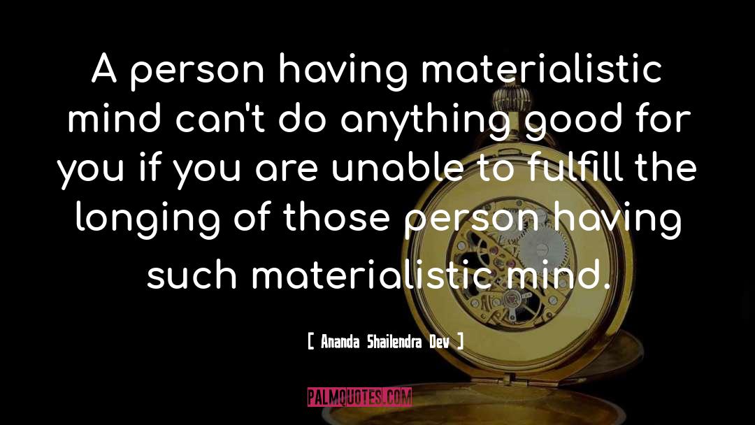 Ananda Shailendra Dev Quotes: A person having materialistic mind