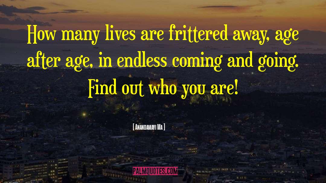 Anandamayi Ma Quotes: How many lives are frittered