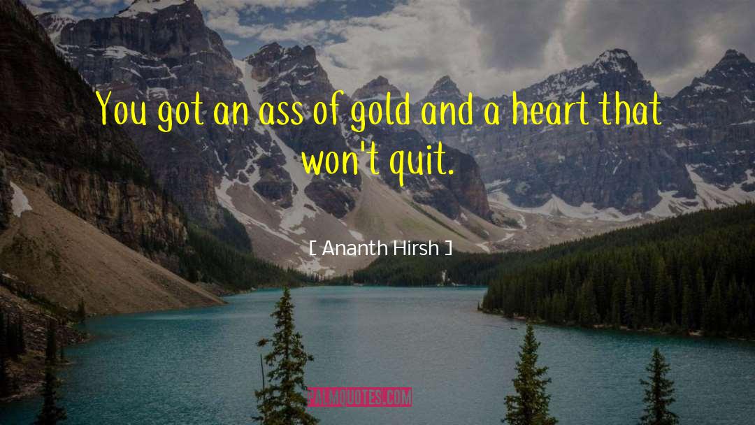 Ananth Hirsh Quotes: You got an ass of