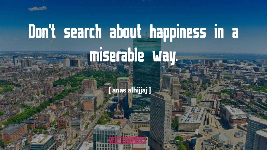 Anas Alhijjaj Quotes: Don't search about happiness in