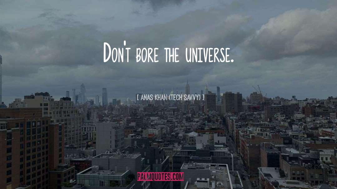 Anas Khan (Tech Savvy) Quotes: Don't bore the universe.