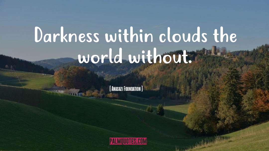 Anasazi Foundation Quotes: Darkness within clouds the world