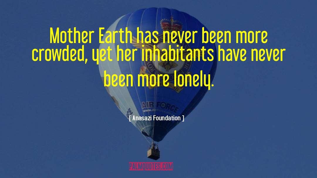 Anasazi Foundation Quotes: Mother Earth has never been