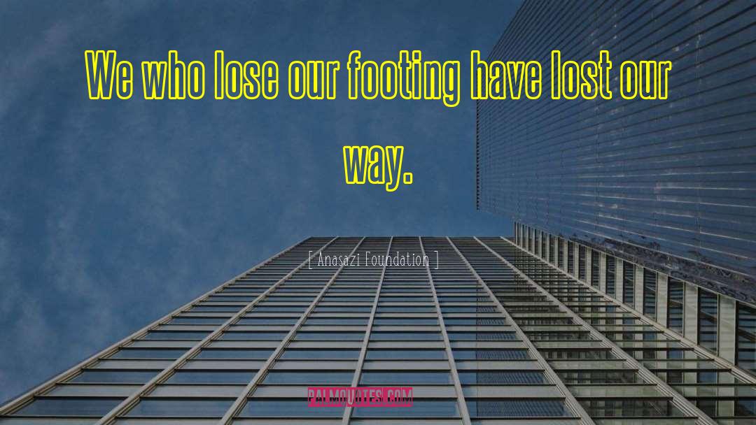 Anasazi Foundation Quotes: We who lose our footing