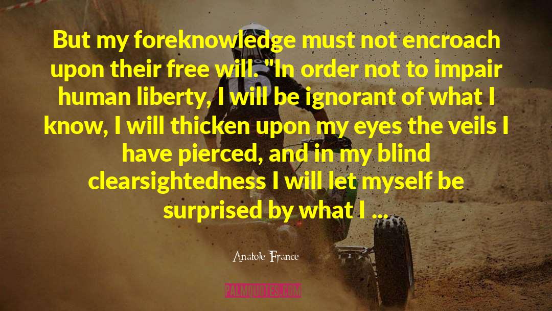 Anatole France Quotes: But my foreknowledge must not