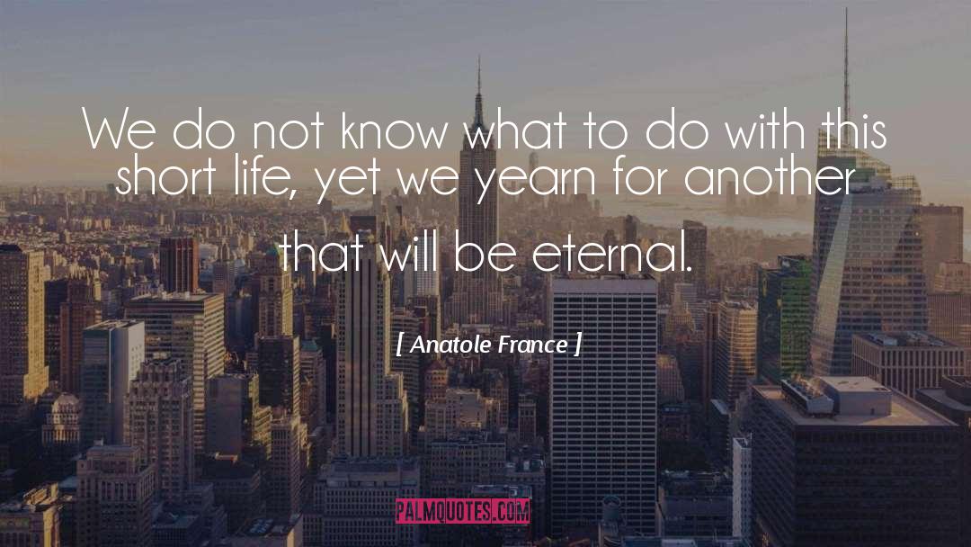 Anatole France Quotes: We do not know what