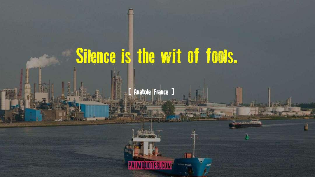 Anatole France Quotes: Silence is the wit of