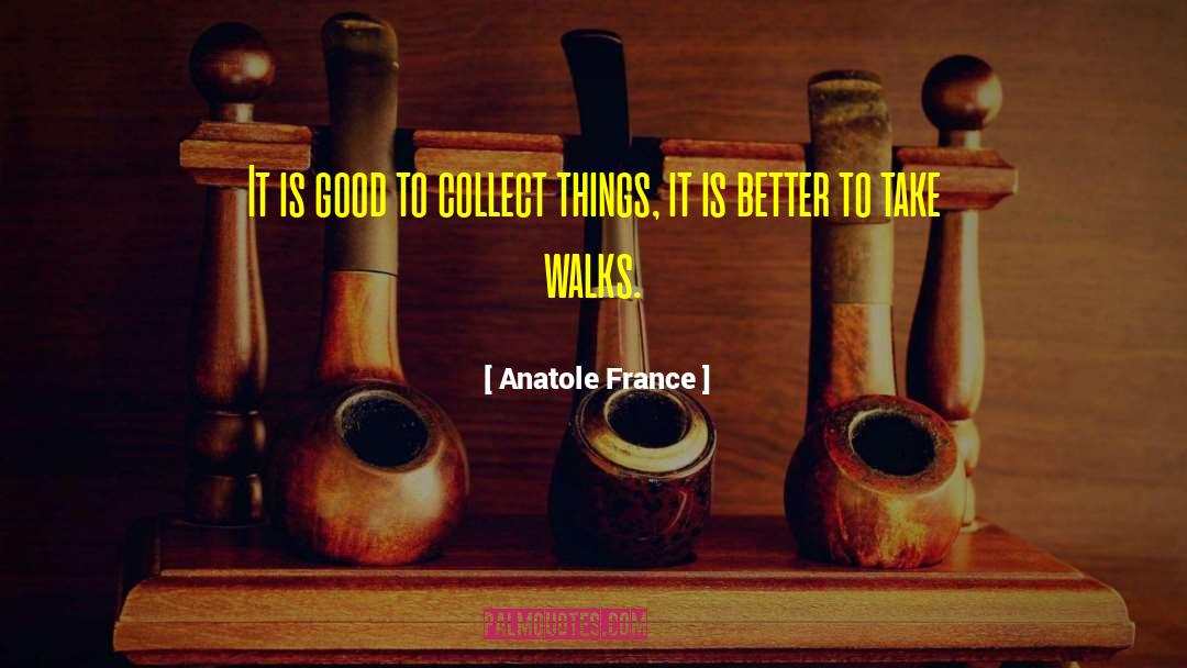 Anatole France Quotes: It is good to collect