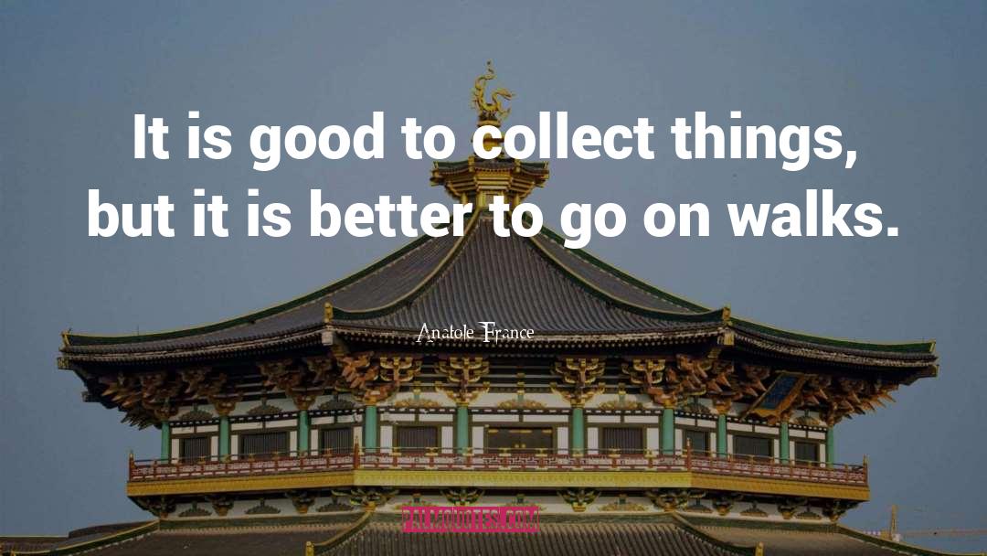 Anatole France Quotes: It is good to collect