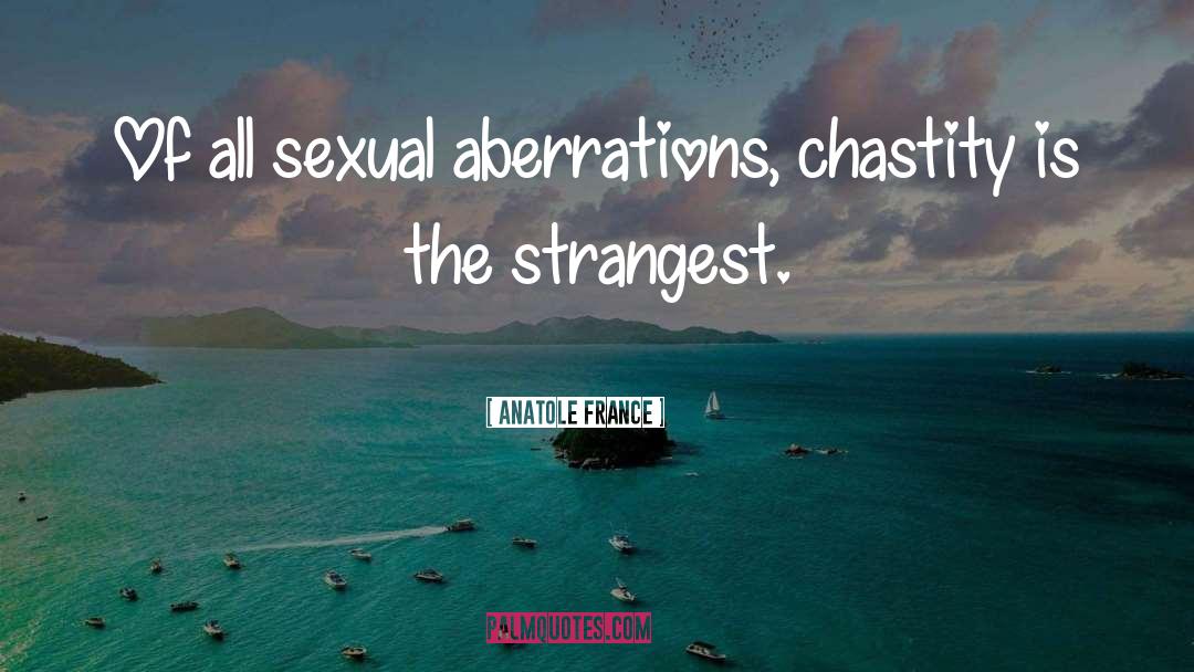Anatole France Quotes: Of all sexual aberrations, chastity