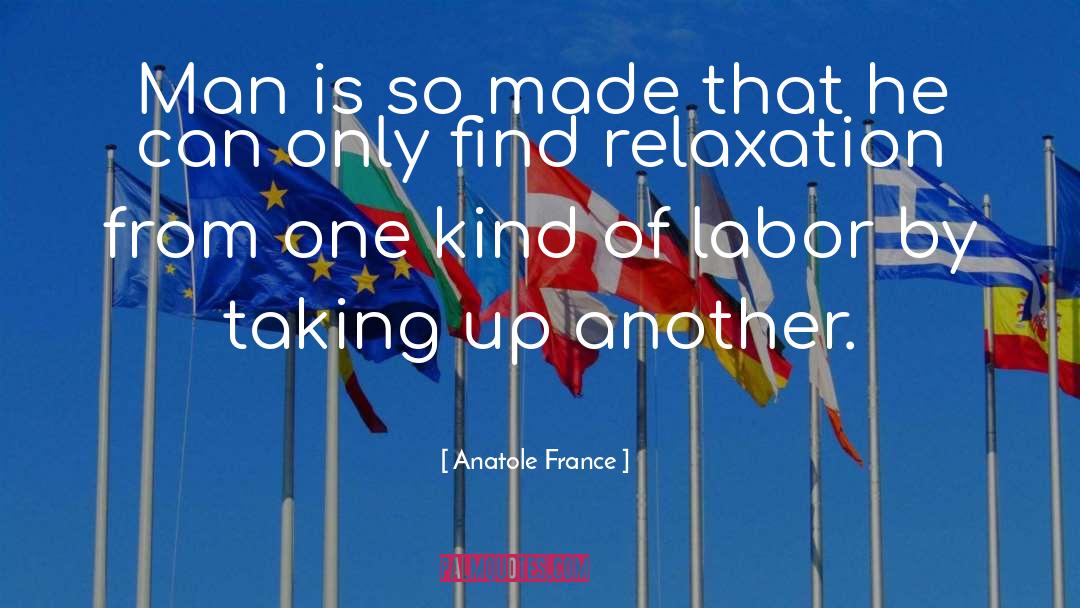 Anatole France Quotes: Man is so made that