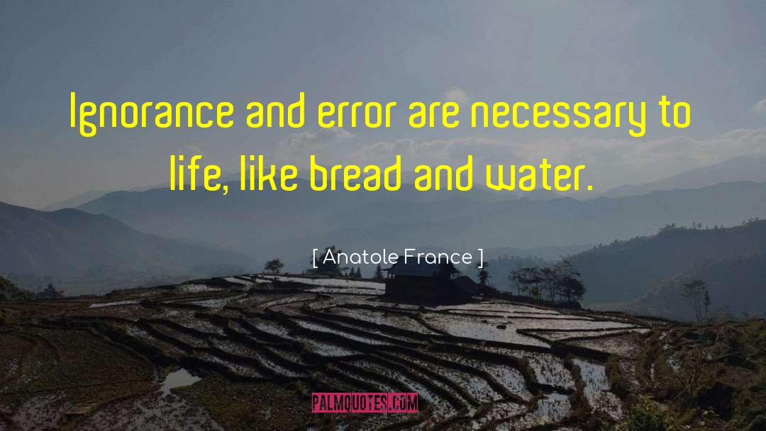 Anatole France Quotes: Ignorance and error are necessary