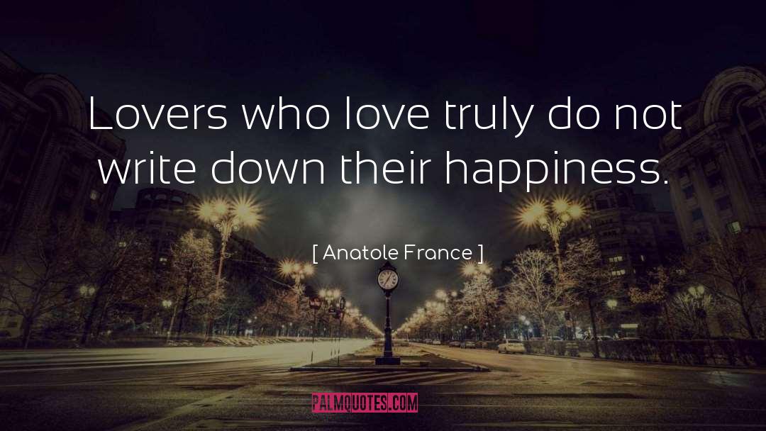 Anatole France Quotes: Lovers who love truly do