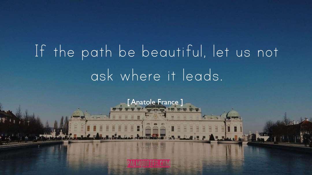 Anatole France Quotes: If the path be beautiful,