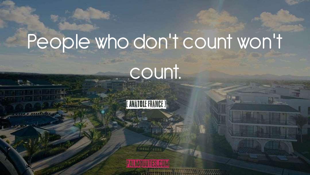 Anatole France Quotes: People who don't count won't