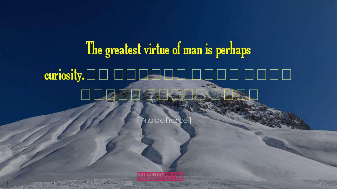 Anatole France Quotes: The greatest virtue of man