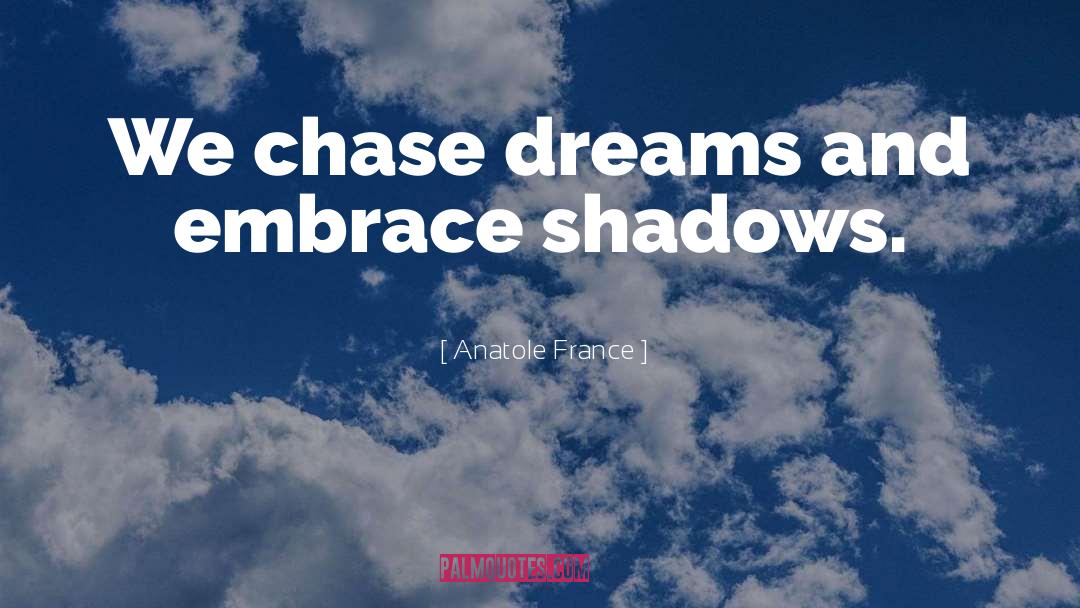 Anatole France Quotes: We chase dreams and embrace