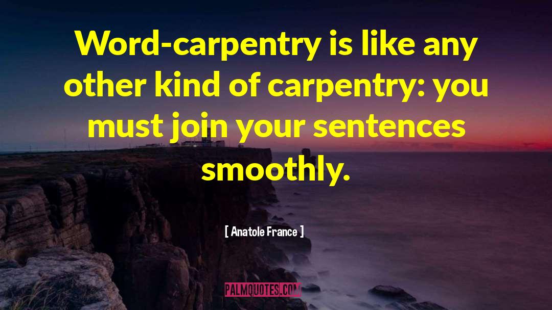 Anatole France Quotes: Word-carpentry is like any other