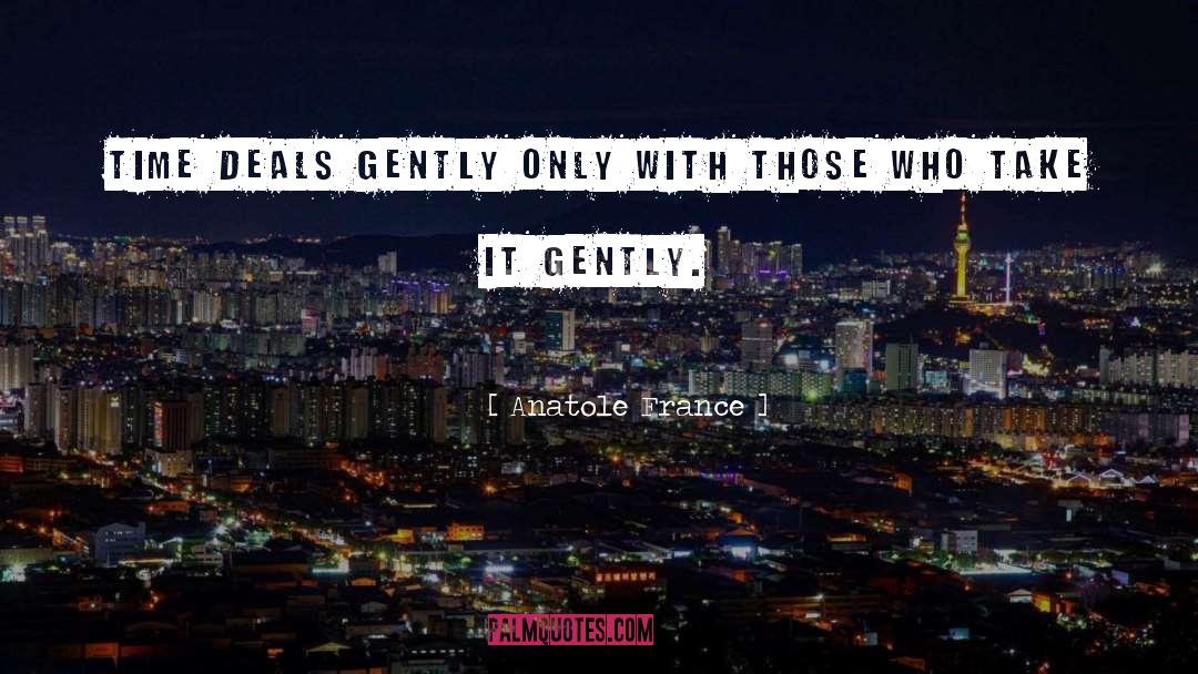 Anatole France Quotes: Time deals gently only with