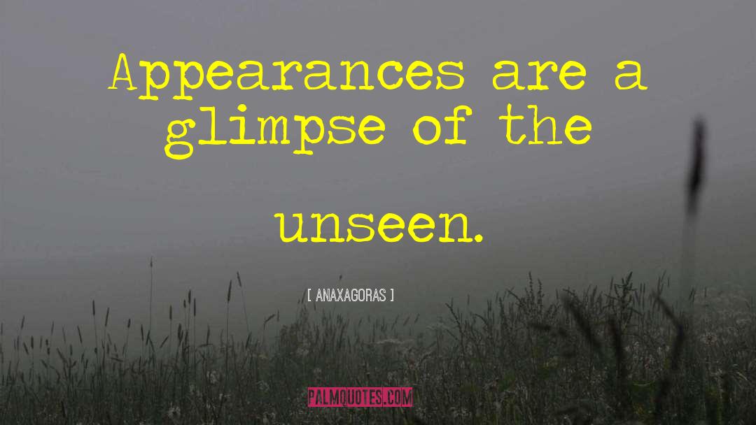 Anaxagoras Quotes: Appearances are a glimpse of