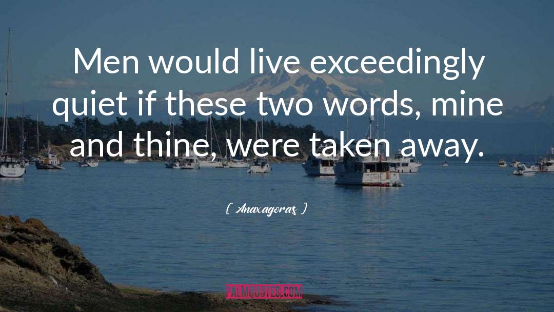 Anaxagoras Quotes: Men would live exceedingly quiet