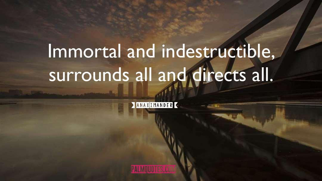 Anaximander Quotes: Immortal and indestructible, surrounds all