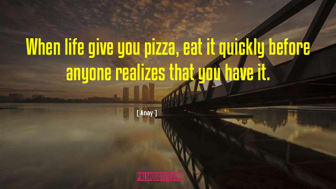 Anay Quotes: When life give you pizza,