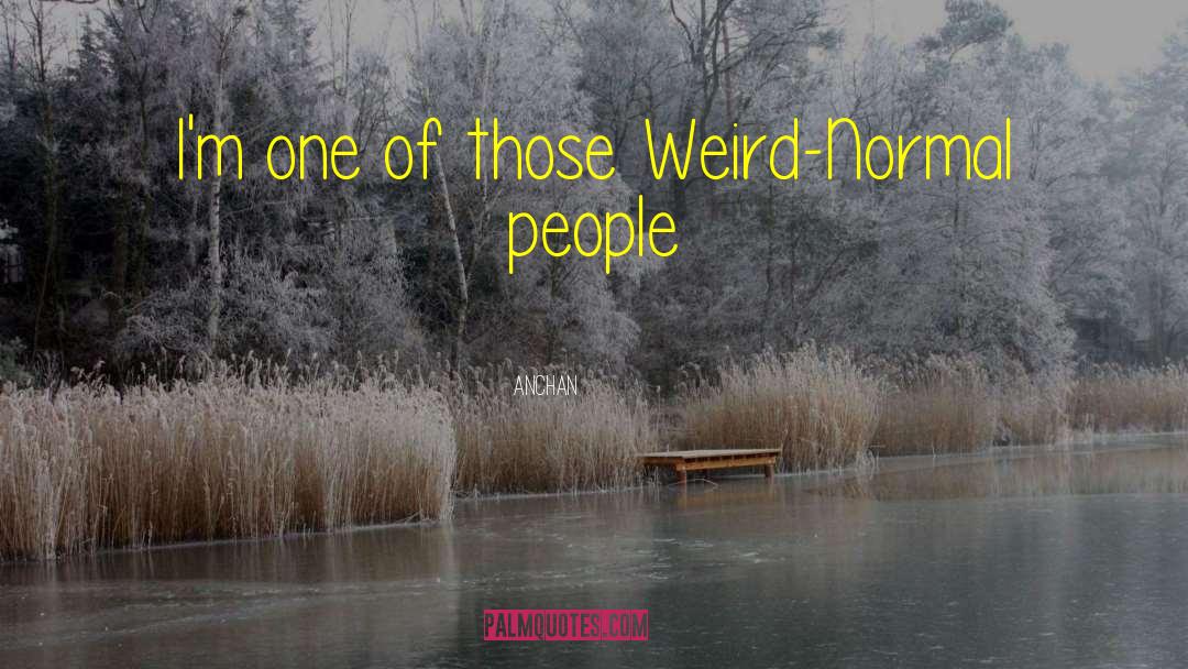 Anchan Quotes: I'm one of those Weird-Normal
