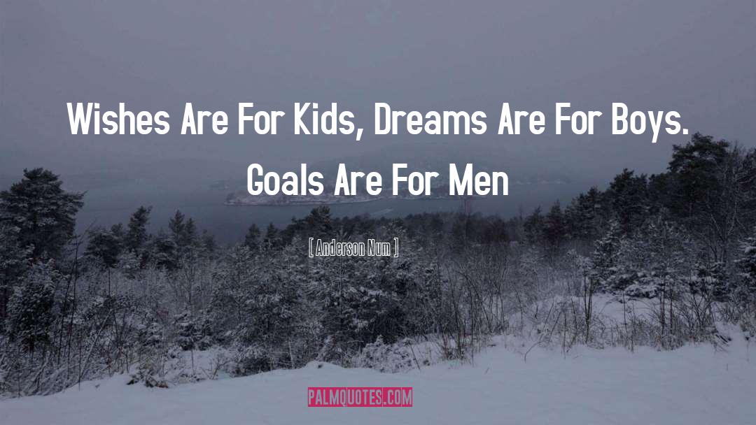 Anderson Num Quotes: Wishes Are For Kids, Dreams
