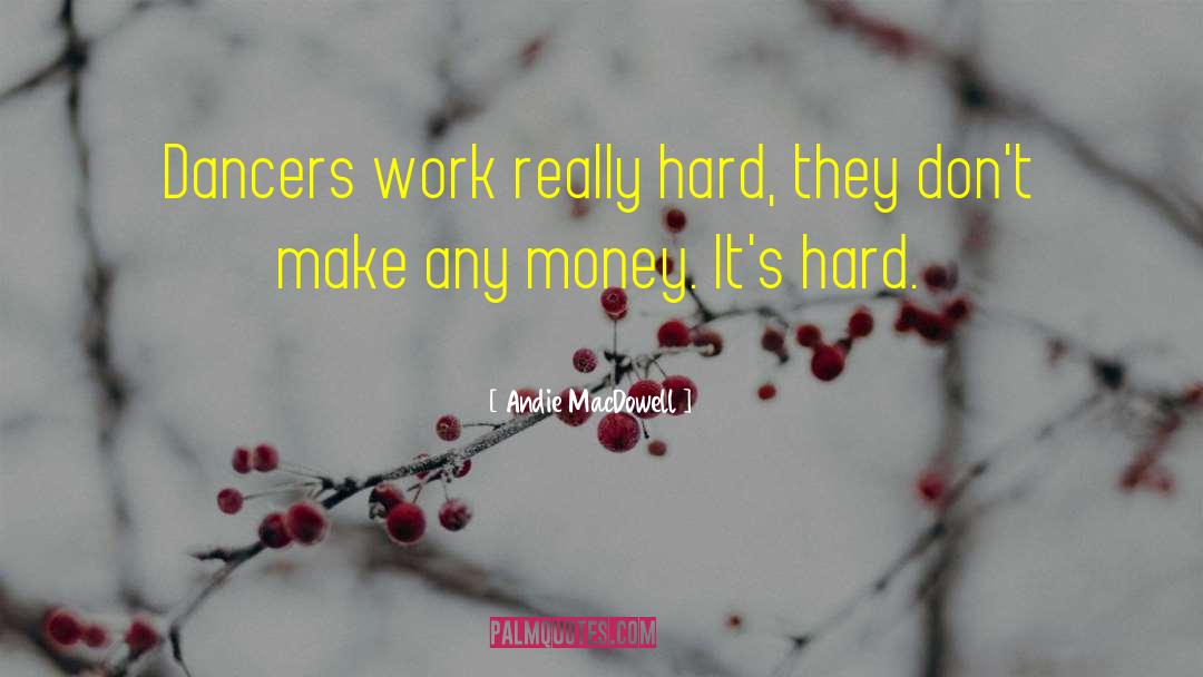 Andie MacDowell Quotes: Dancers work really hard, they