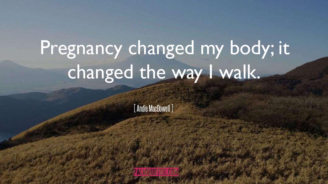 Andie MacDowell Quotes: Pregnancy changed my body; it