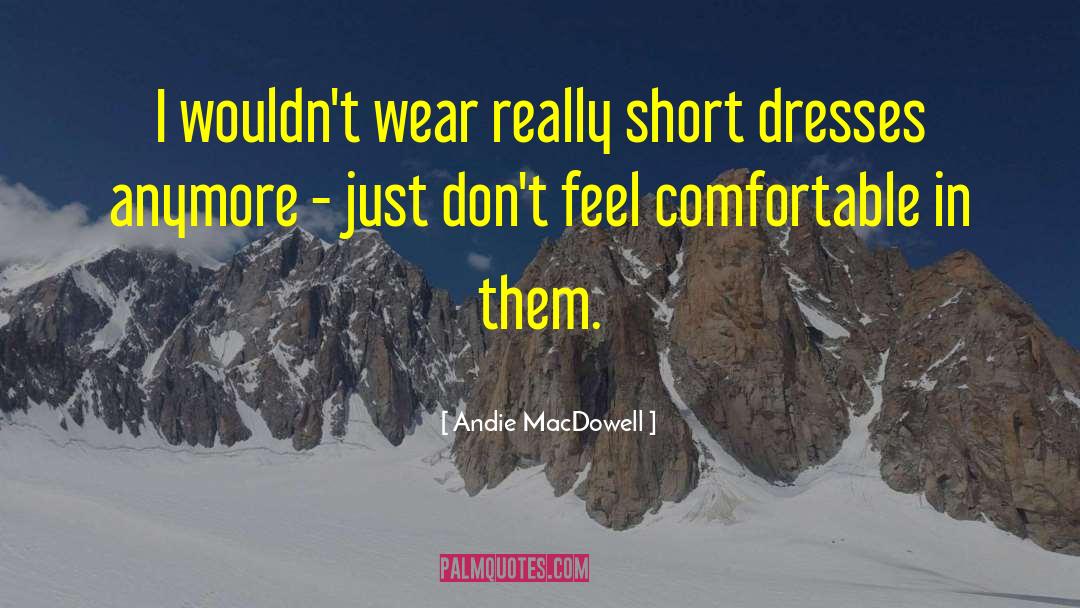 Andie MacDowell Quotes: I wouldn't wear really short