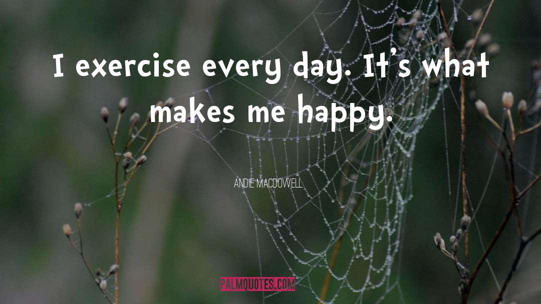 Andie MacDowell Quotes: I exercise every day. It's