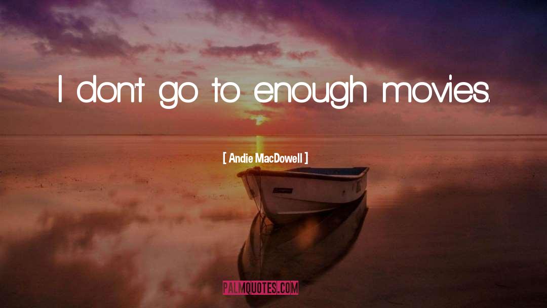 Andie MacDowell Quotes: I don't go to enough