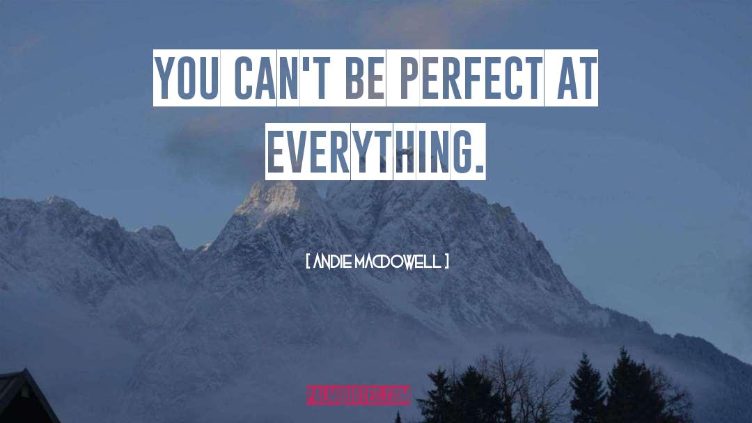 Andie MacDowell Quotes: You can't be perfect at