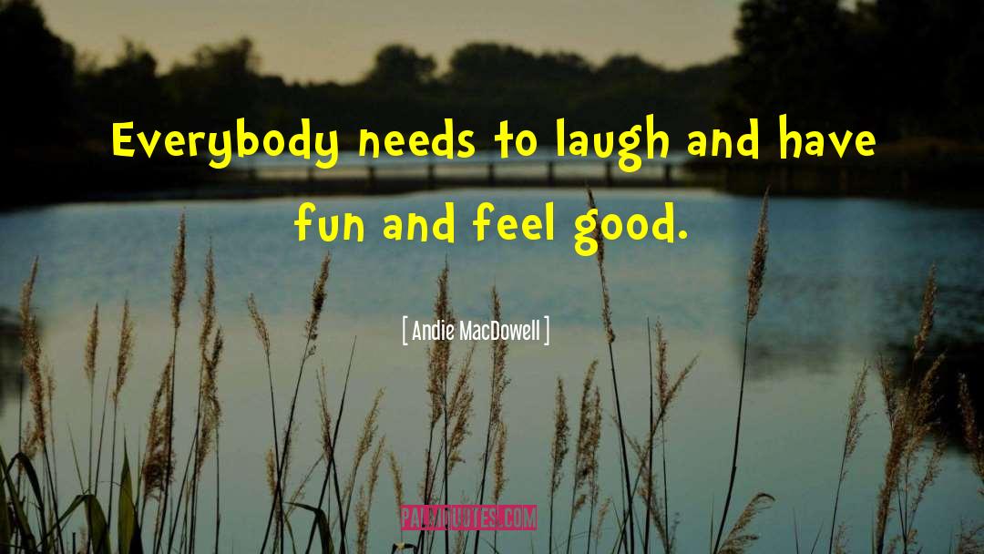 Andie MacDowell Quotes: Everybody needs to laugh and