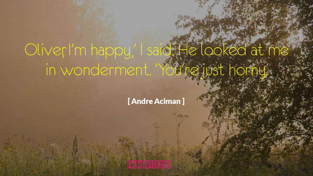 Andre Aciman Quotes: Oliver, I'm happy,' I said.