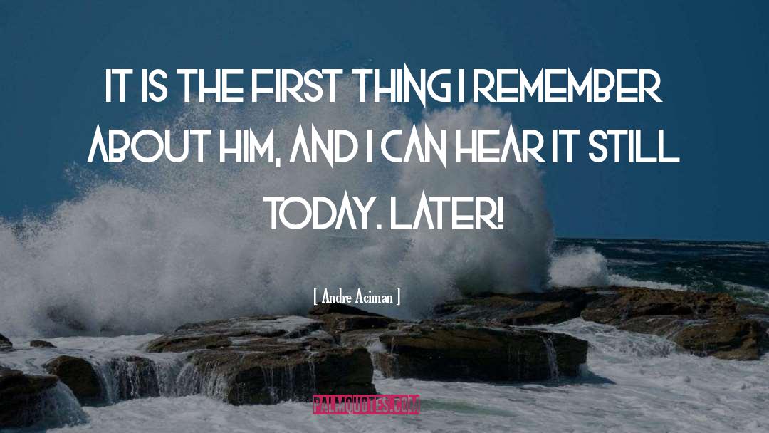 Andre Aciman Quotes: It is the first thing