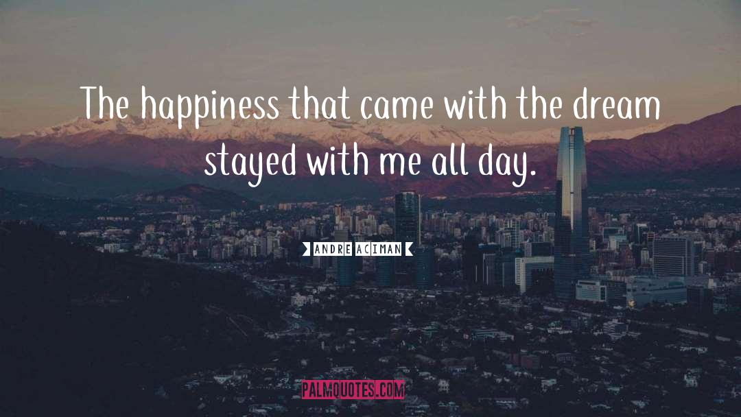 Andre Aciman Quotes: The happiness that came with