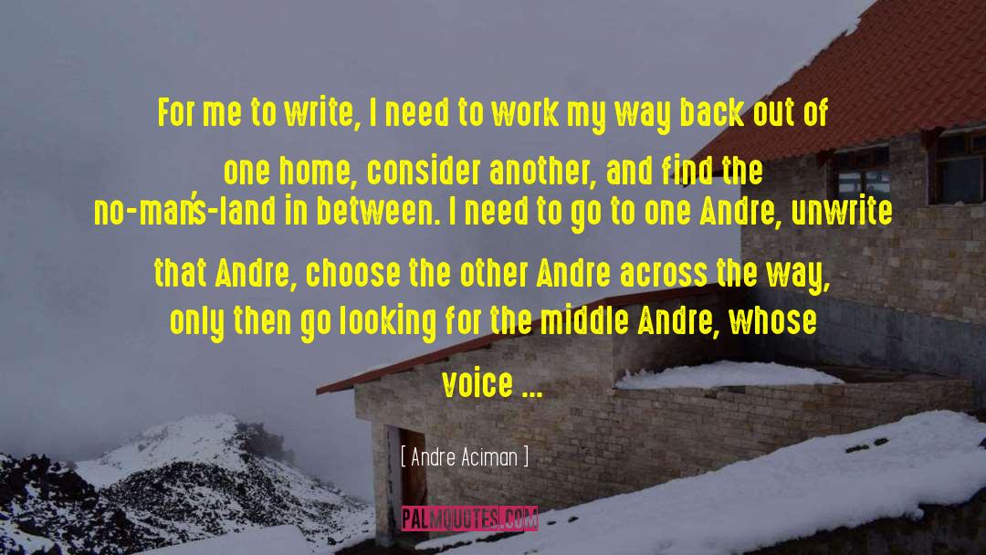 Andre Aciman Quotes: For me to write, I