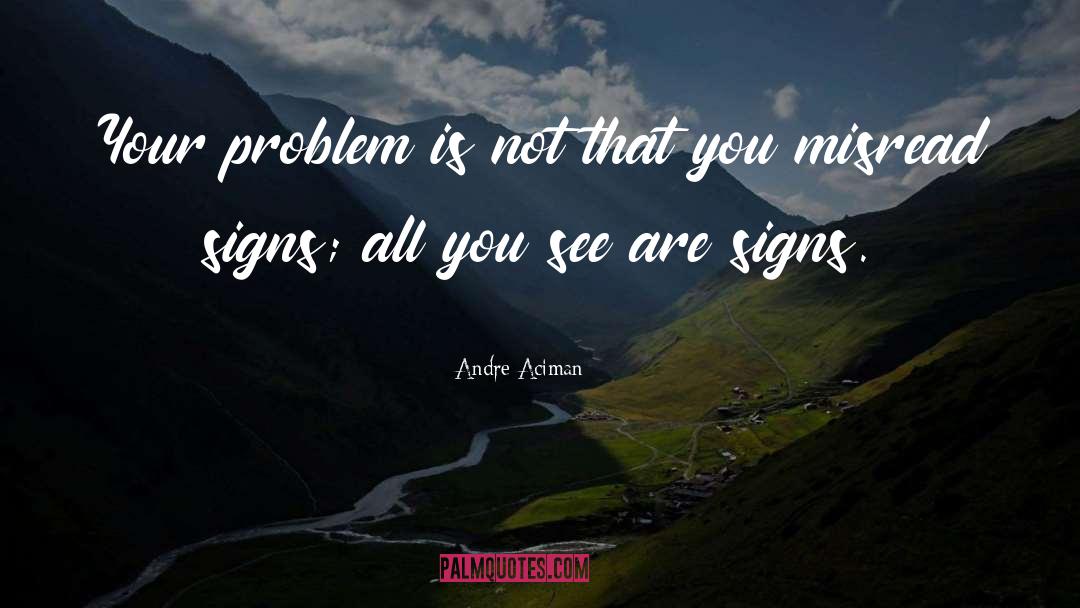 Andre Aciman Quotes: Your problem is not that