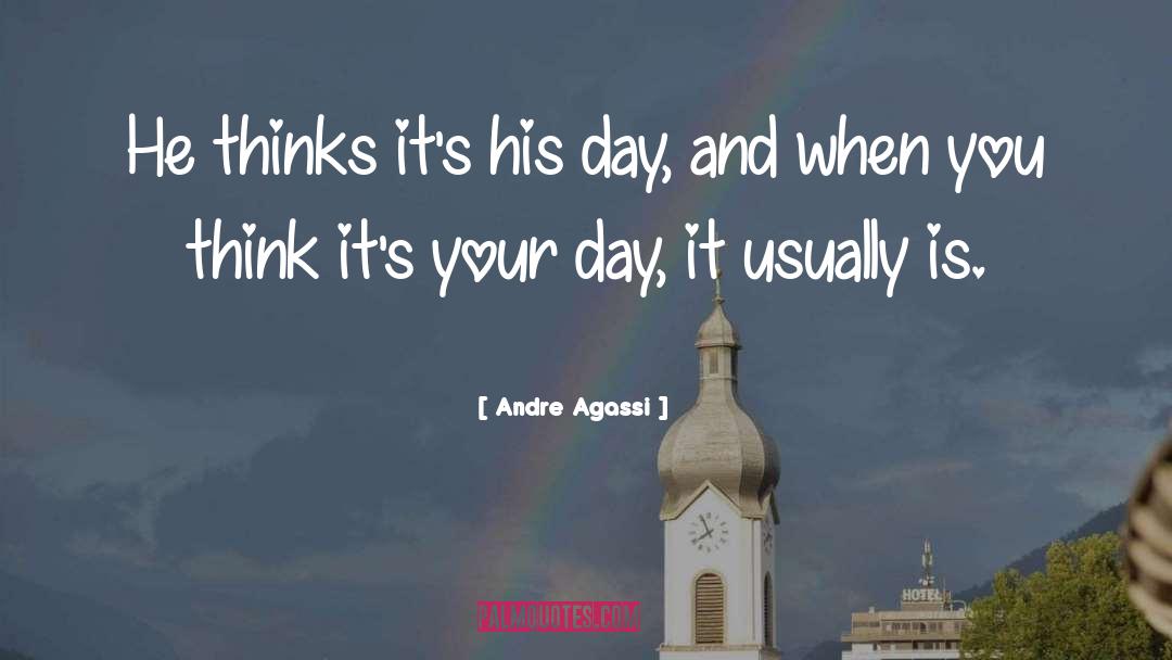 Andre Agassi Quotes: He thinks it's his day,