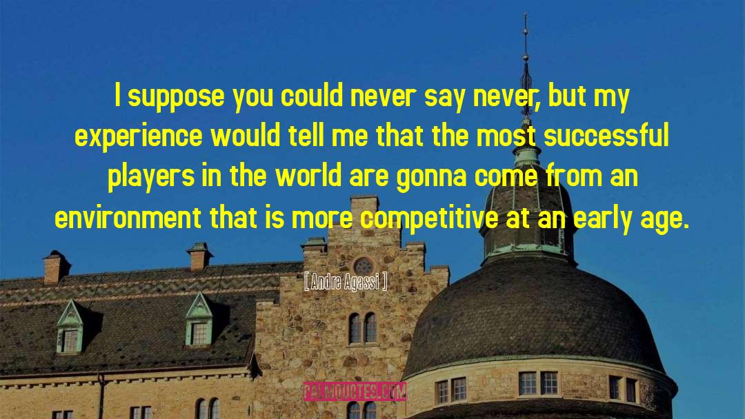 Andre Agassi Quotes: I suppose you could never