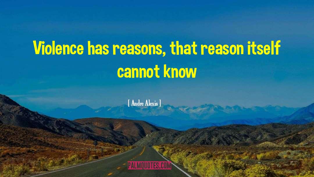 Andre Alexis Quotes: Violence has reasons, that reason