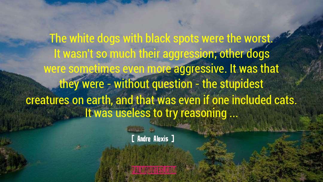 Andre Alexis Quotes: The white dogs with black