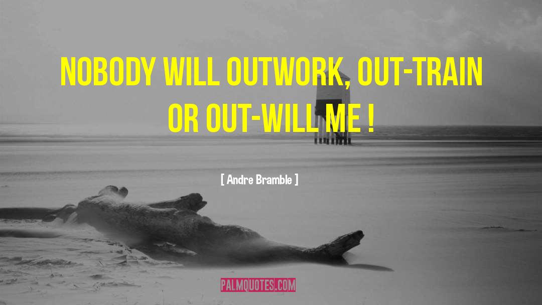 Andre Bramble Quotes: Nobody will outwork, out-train or